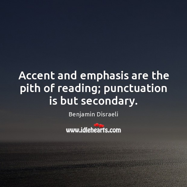 Accent and emphasis are the pith of reading; punctuation is but secondary. Benjamin Disraeli Picture Quote