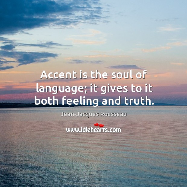 Accent is the soul of language; it gives to it both feeling and truth. Jean-Jacques Rousseau Picture Quote