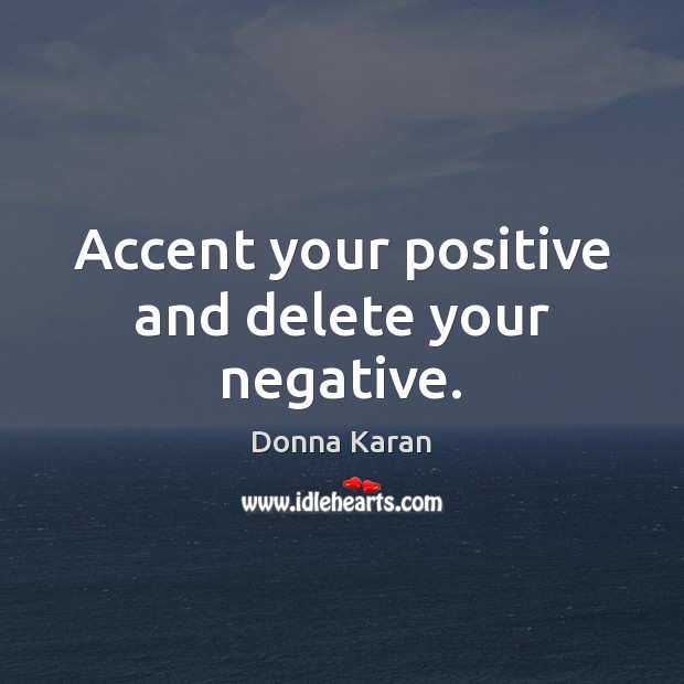 Accent your positive and delete your negative. Donna Karan Picture Quote