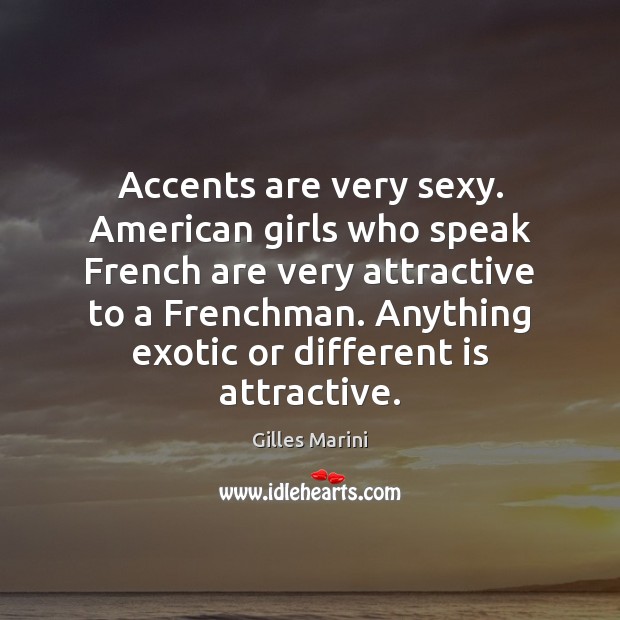 Accents are very sexy. American girls who speak French are very attractive Gilles Marini Picture Quote