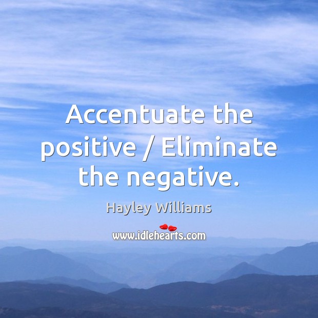 Accentuate the positive / Eliminate the negative. Hayley Williams Picture Quote