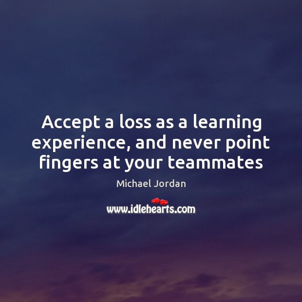 Accept a loss as a learning experience, and never point fingers at your teammates Michael Jordan Picture Quote