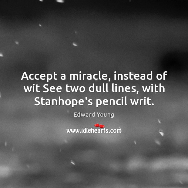 Accept a miracle, instead of wit See two dull lines, with Stanhope’s pencil writ. Edward Young Picture Quote