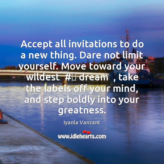 Accept all invitations to do a new thing. Dare not limit yourself. Image