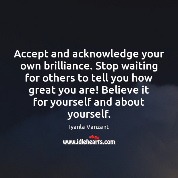 Accept and acknowledge your own brilliance. Stop waiting for others to tell Iyanla Vanzant Picture Quote