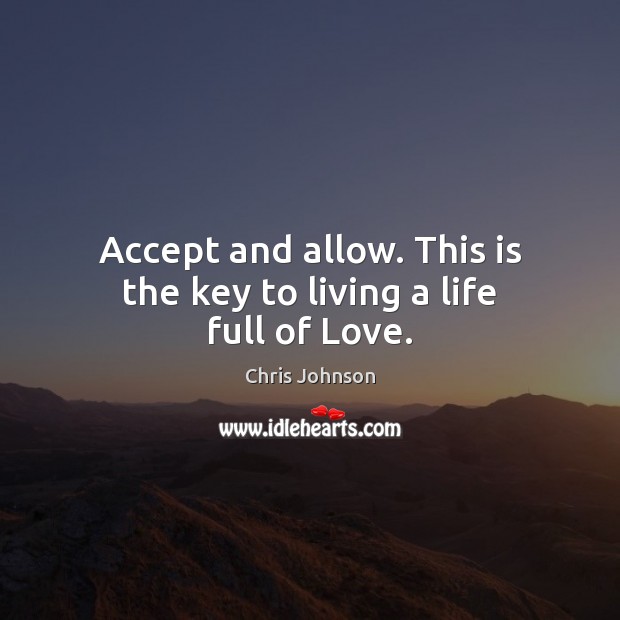Accept and allow. This is the key to living a life full of Love. Chris Johnson Picture Quote