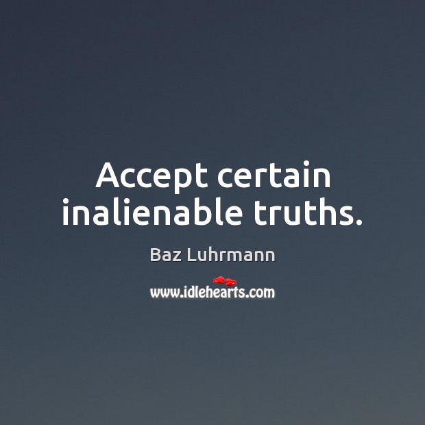 Accept certain inalienable truths. Baz Luhrmann Picture Quote