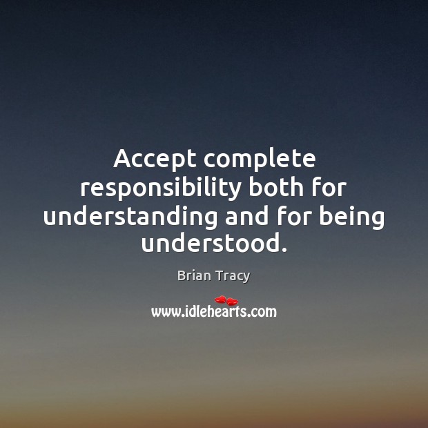 Accept complete responsibility both for understanding and for being understood. Brian Tracy Picture Quote