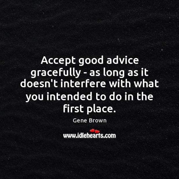 Accept good advice gracefully – as long as it doesn’t interfere with Gene Brown Picture Quote