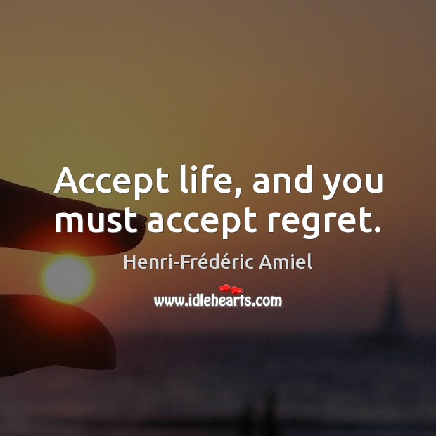 Accept life, and you must accept regret. Henri-Frédéric Amiel Picture Quote