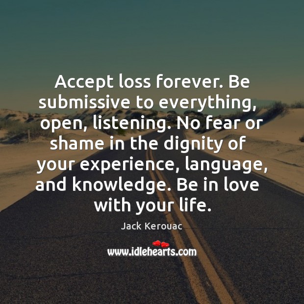 Accept loss forever. Be submissive to everything,   open, listening. No fear or Jack Kerouac Picture Quote