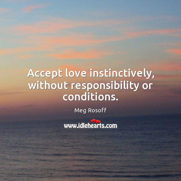 Accept love instinctively, without responsibility or conditions. Meg Rosoff Picture Quote
