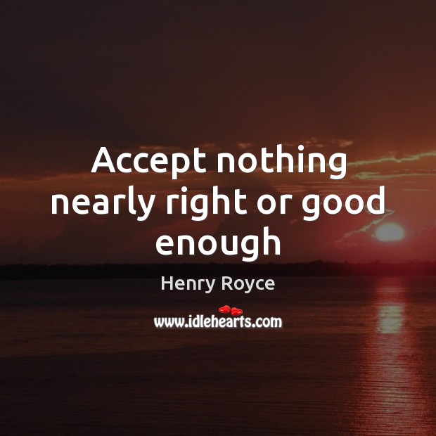Accept nothing nearly right or good enough Henry Royce Picture Quote