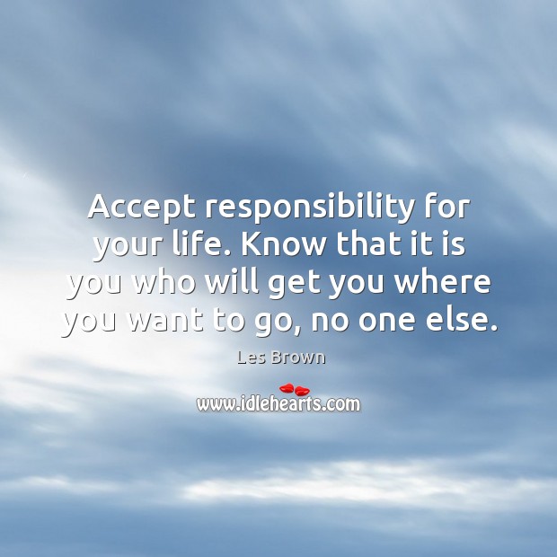 Accept responsibility for your life. Know that it is you who will get you where you want to go, no one else. Les Brown Picture Quote