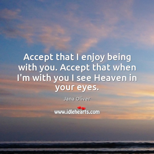 Accept that I enjoy being with you. Accept that when I’m with Jana Oliver Picture Quote
