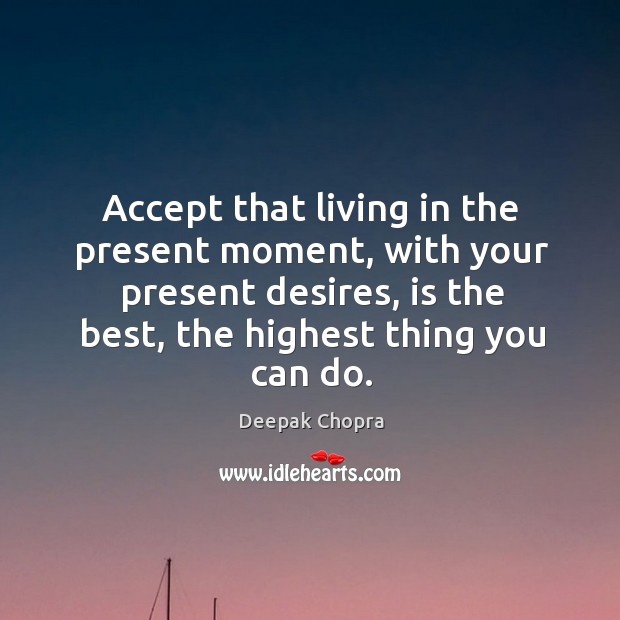 Accept that living in the present moment, with your present desires, is Deepak Chopra Picture Quote