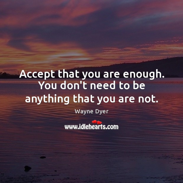 Accept that you are enough. You don’t need to be anything that you are not. Wayne Dyer Picture Quote
