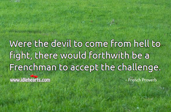 Were the devil to come from hell to fight, there would forthwith be a frenchman to accept the challenge. Image