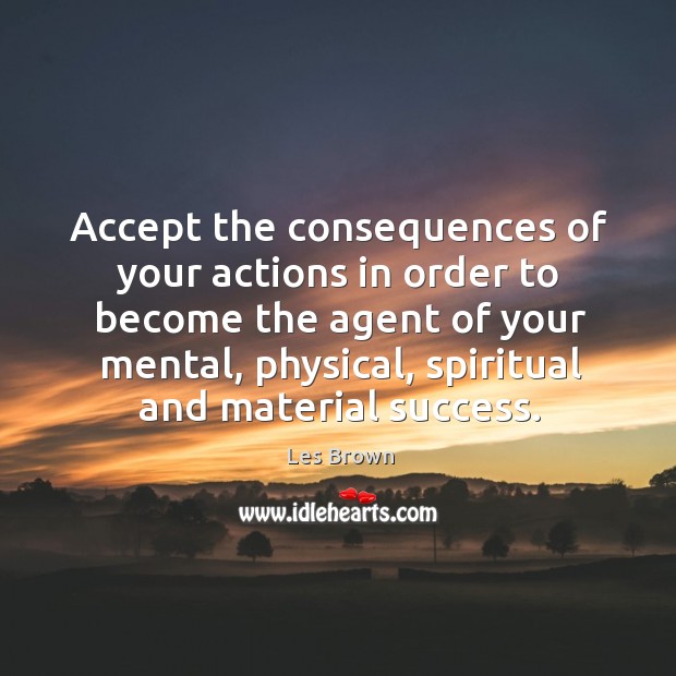 Accept the consequences of your actions in order to become the agent Image