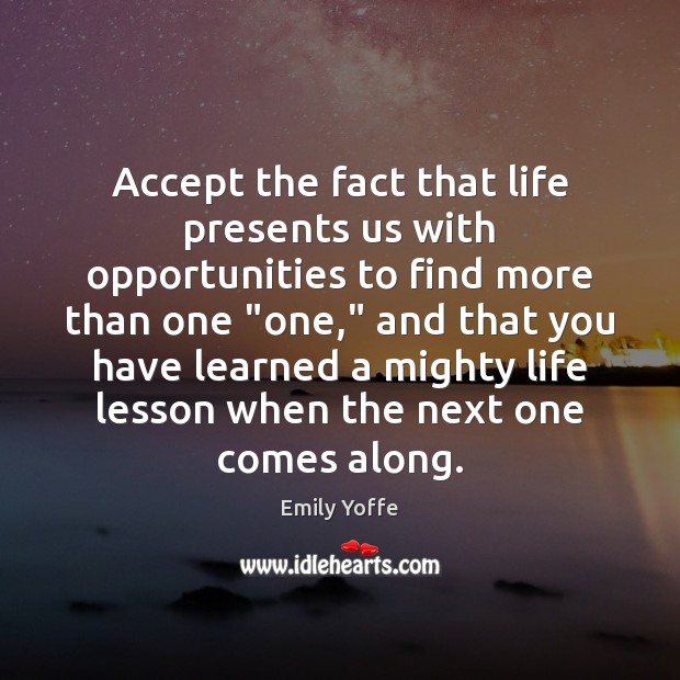 Accept the fact that life presents us with opportunities to find more Emily Yoffe Picture Quote