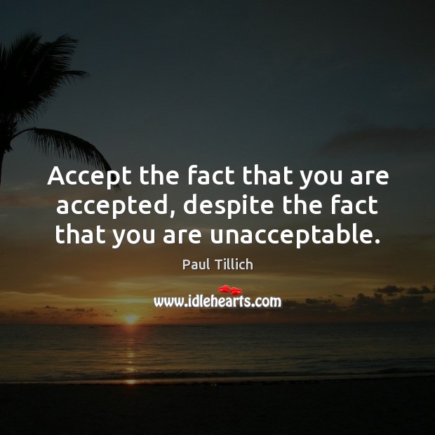 Accept the fact that you are accepted, despite the fact that you are unacceptable. Paul Tillich Picture Quote