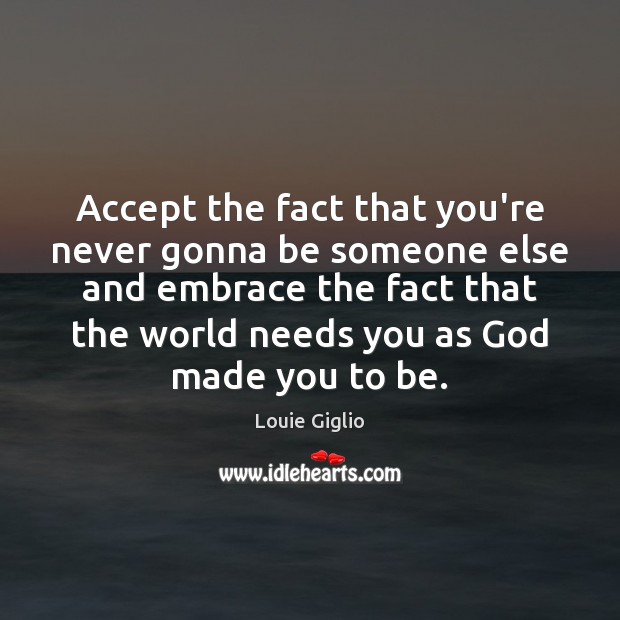 Accept the fact that you’re never gonna be someone else and embrace Image