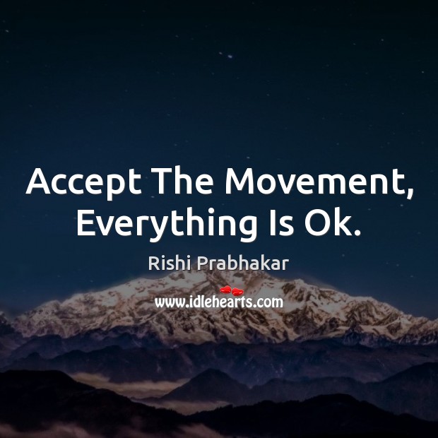 Accept The Movement, Everything Is Ok. Rishi Prabhakar Picture Quote