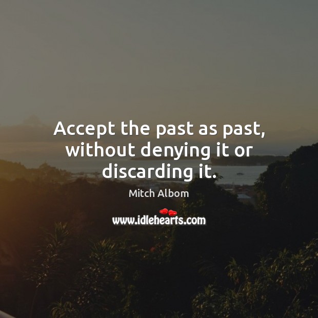 Accept the past as past, without denying it or discarding it. Image