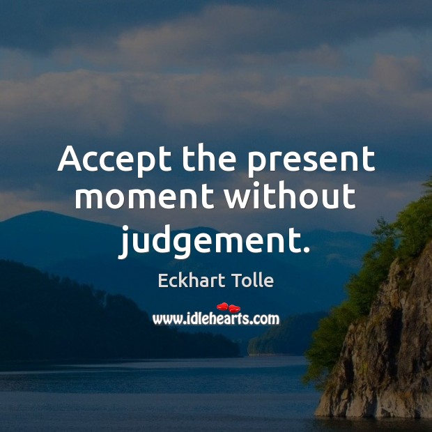 Accept the present moment without judgement. Image