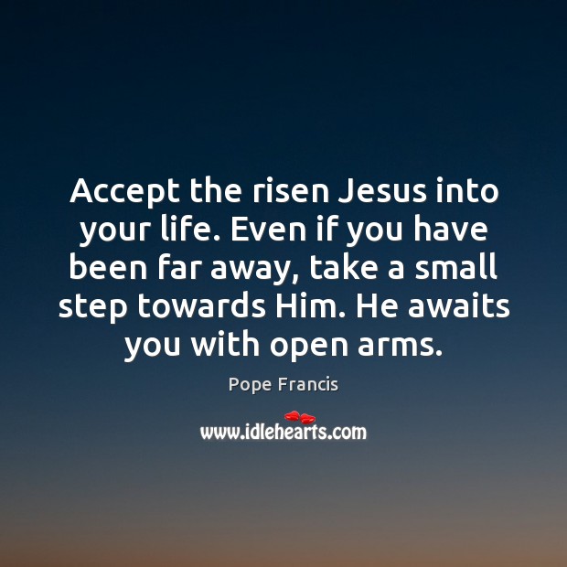 Accept the risen Jesus into your life. Even if you have been Pope Francis Picture Quote