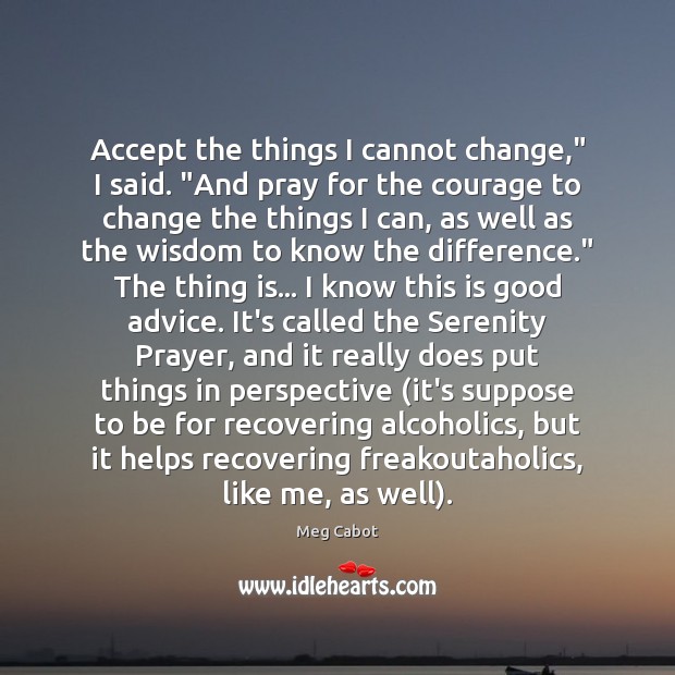 Accept the things I cannot change,” I said. “And pray for the Meg Cabot Picture Quote