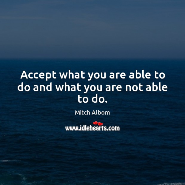 Accept what you are able to do and what you are not able to do. Mitch Albom Picture Quote