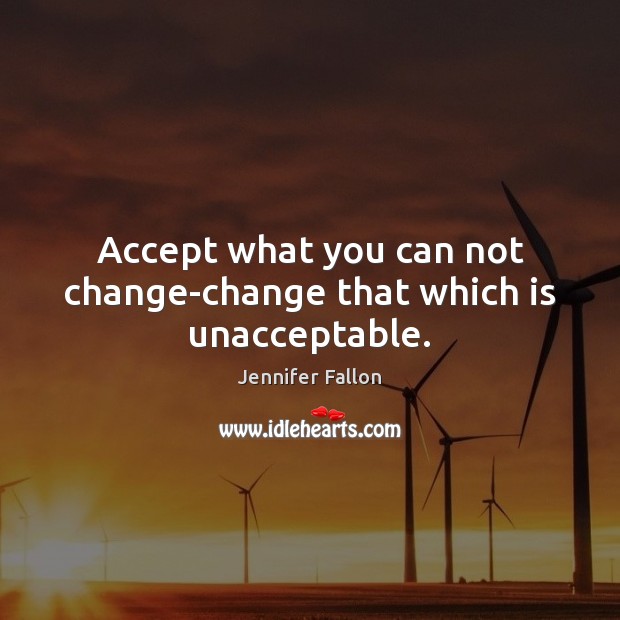 Accept what you can not change-change that which is unacceptable. Jennifer Fallon Picture Quote