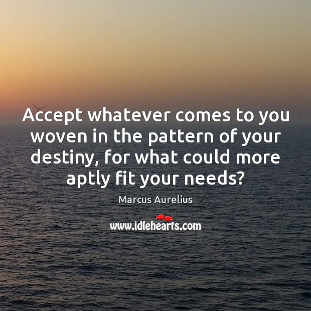 Accept whatever comes to you woven in the pattern of your destiny, Marcus Aurelius Picture Quote