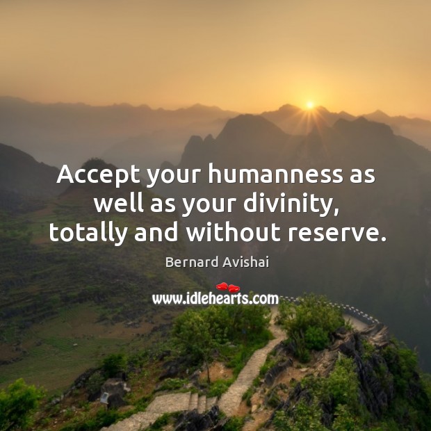 Accept your humanness as well as your divinity, totally and without reserve. Bernard Avishai Picture Quote