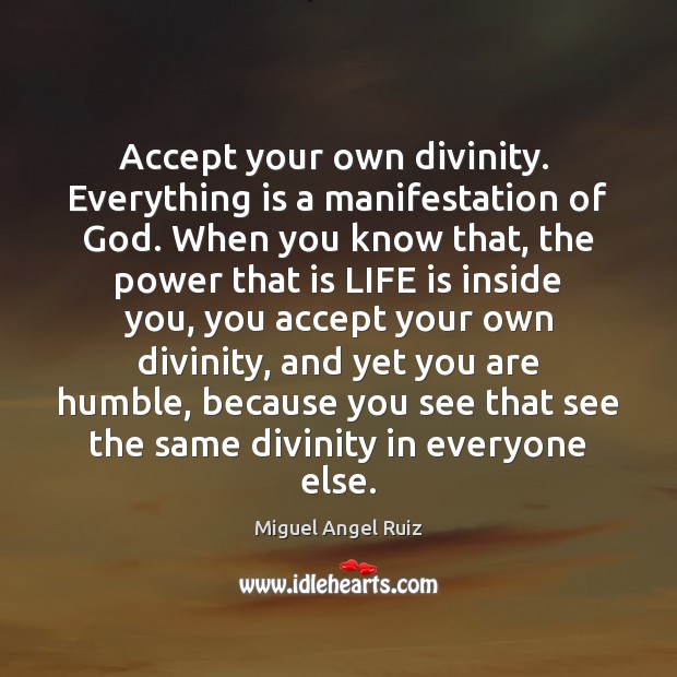Accept your own divinity.  Everything is a manifestation of God. When you Miguel Angel Ruiz Picture Quote