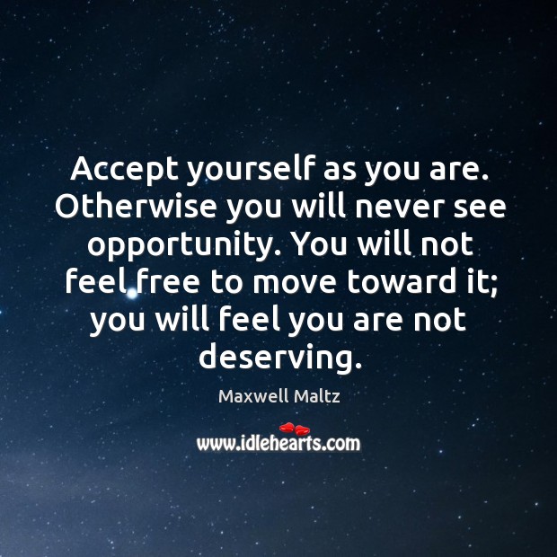 Accept yourself as you are. Otherwise you will never see opportunity. Maxwell Maltz Picture Quote