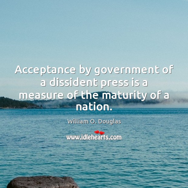 Acceptance by government of a dissident press is a measure of the maturity of a nation. Image