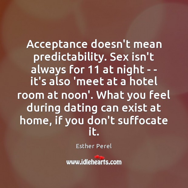 Acceptance doesn’t mean predictability. Sex isn’t always for 11 at night – – Image