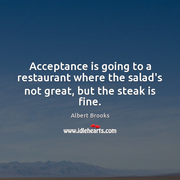 Acceptance is going to a restaurant where the salad’s not great, but the steak is fine. Albert Brooks Picture Quote