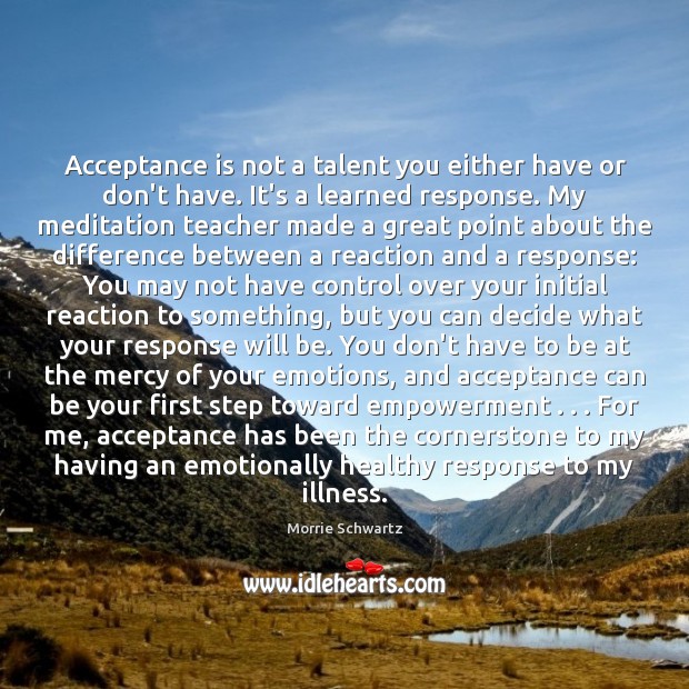 Acceptance is not a talent you either have or don’t have. It’s Morrie Schwartz Picture Quote