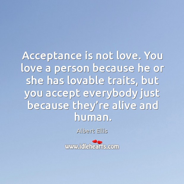 Acceptance is not love. You love a person because he or she has lovable traits Albert Ellis Picture Quote