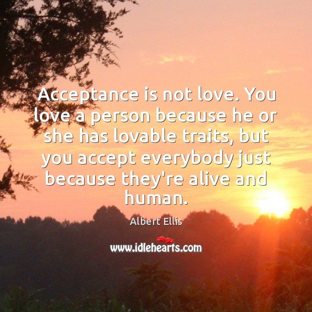 Acceptance is not love. You love a person because he or she Albert Ellis Picture Quote