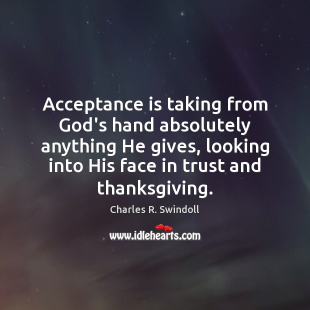 Acceptance is taking from God’s hand absolutely anything He gives, looking into Charles R. Swindoll Picture Quote