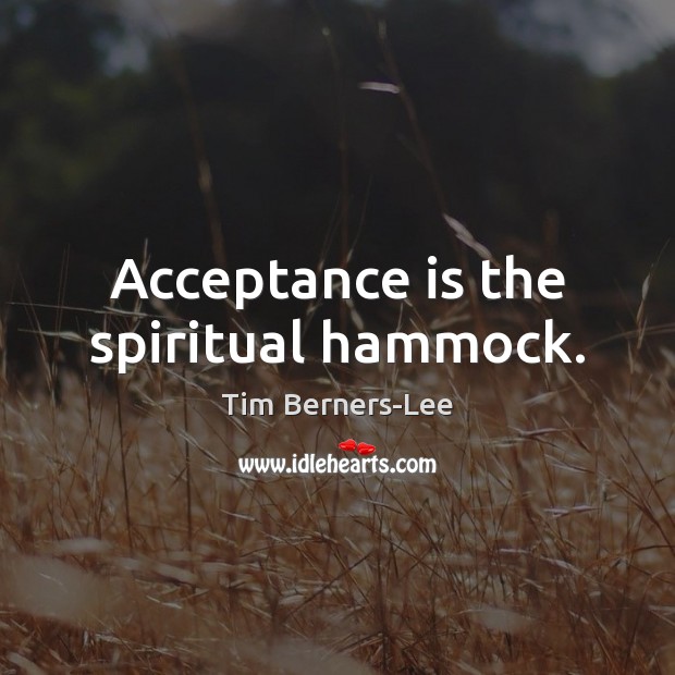 Acceptance is the spiritual hammock. Tim Berners-Lee Picture Quote