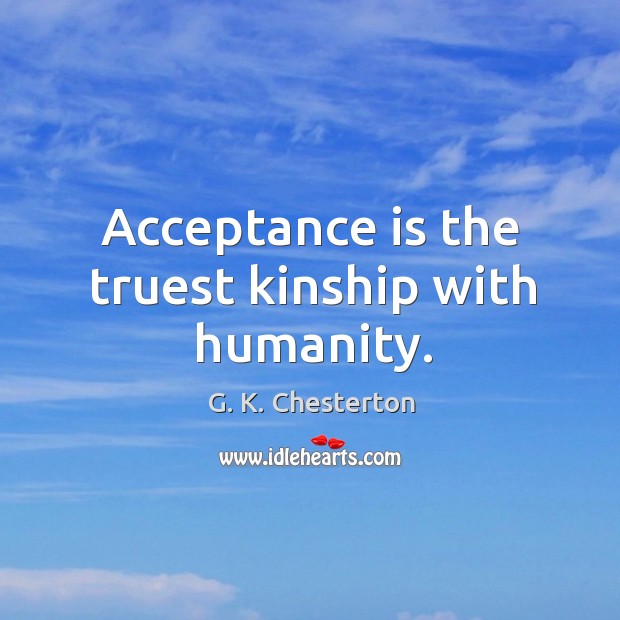 Acceptance is the truest kinship with humanity. G. K. Chesterton Picture Quote