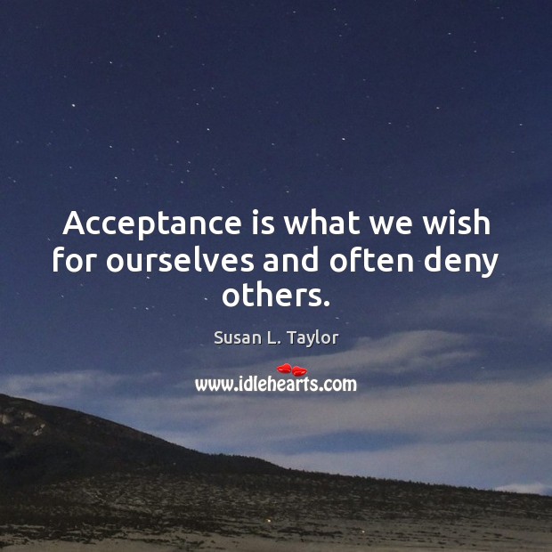Acceptance is what we wish for ourselves and often deny others. Susan L. Taylor Picture Quote