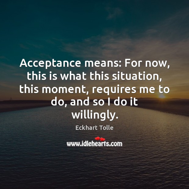 Acceptance means: For now, this is what this situation, this moment, requires Eckhart Tolle Picture Quote