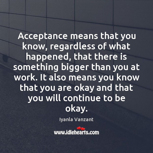 Acceptance means that you know, regardless of what happened, that there is Image