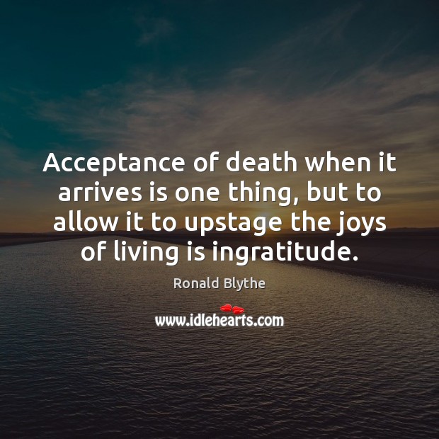 Acceptance of death when it arrives is one thing, but to allow Ronald Blythe Picture Quote